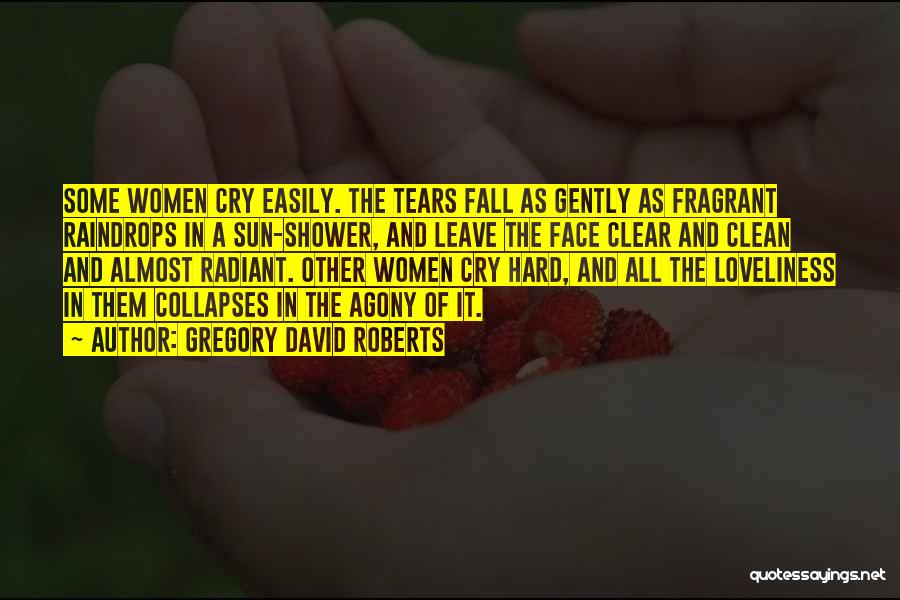 Gregory David Roberts Quotes: Some Women Cry Easily. The Tears Fall As Gently As Fragrant Raindrops In A Sun-shower, And Leave The Face Clear