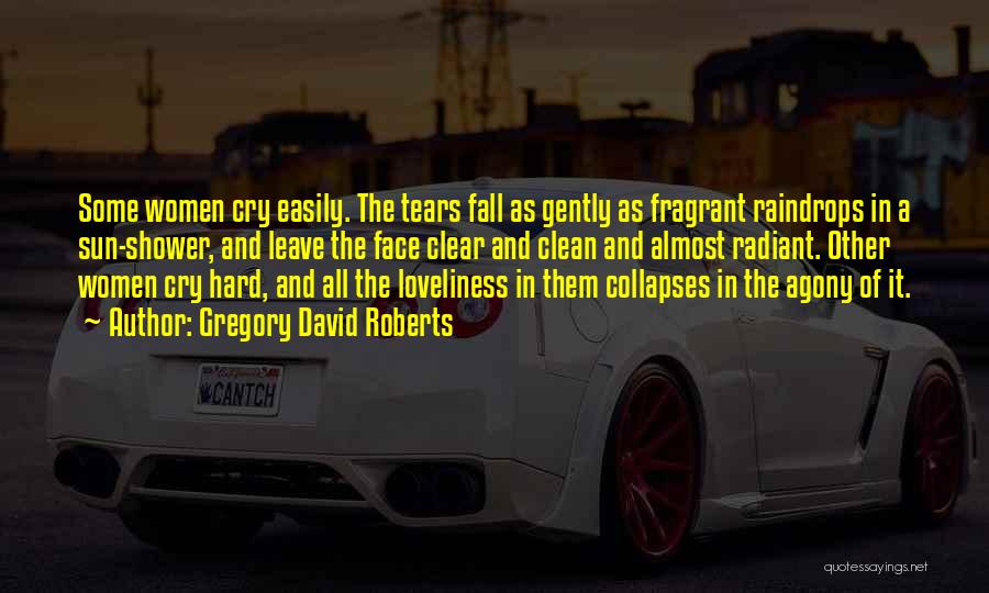 Gregory David Roberts Quotes: Some Women Cry Easily. The Tears Fall As Gently As Fragrant Raindrops In A Sun-shower, And Leave The Face Clear