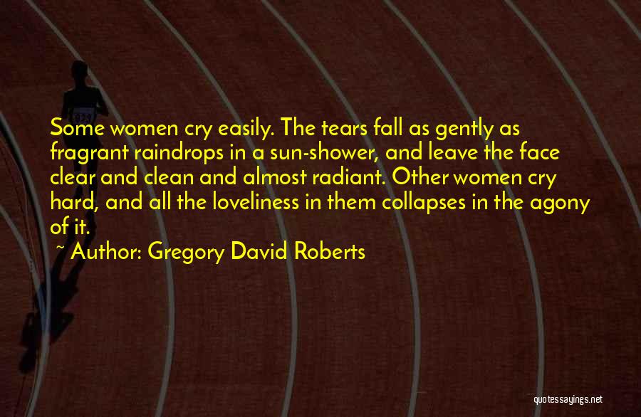 Gregory David Roberts Quotes: Some Women Cry Easily. The Tears Fall As Gently As Fragrant Raindrops In A Sun-shower, And Leave The Face Clear