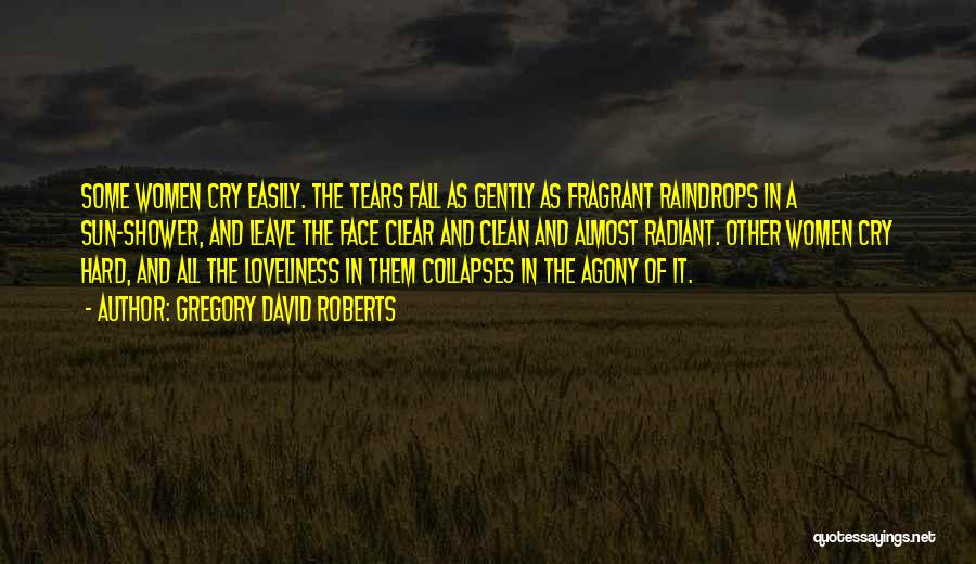 Gregory David Roberts Quotes: Some Women Cry Easily. The Tears Fall As Gently As Fragrant Raindrops In A Sun-shower, And Leave The Face Clear