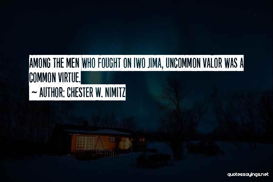 Chester W. Nimitz Quotes: Among The Men Who Fought On Iwo Jima, Uncommon Valor Was A Common Virtue.