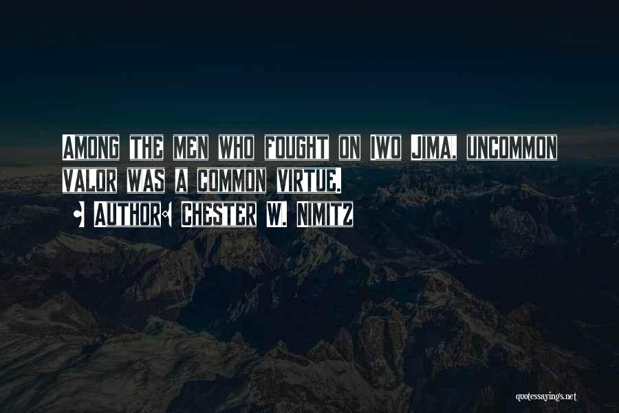 Chester W. Nimitz Quotes: Among The Men Who Fought On Iwo Jima, Uncommon Valor Was A Common Virtue.