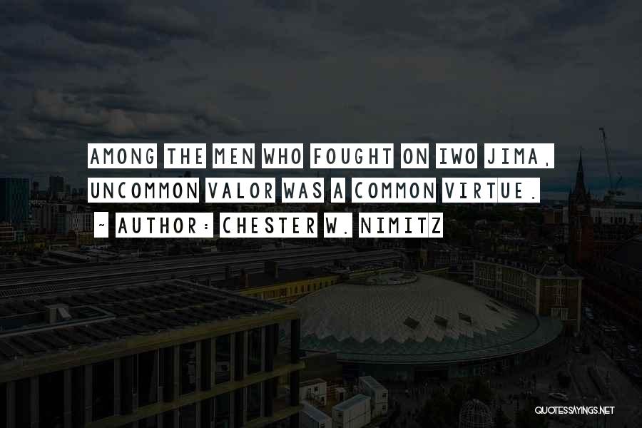 Chester W. Nimitz Quotes: Among The Men Who Fought On Iwo Jima, Uncommon Valor Was A Common Virtue.