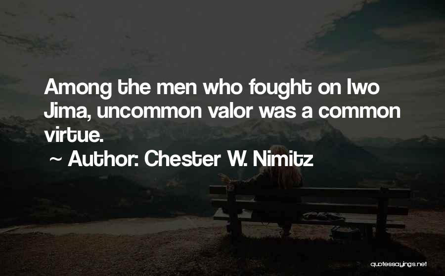 Chester W. Nimitz Quotes: Among The Men Who Fought On Iwo Jima, Uncommon Valor Was A Common Virtue.