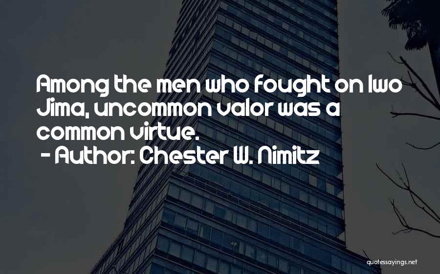 Chester W. Nimitz Quotes: Among The Men Who Fought On Iwo Jima, Uncommon Valor Was A Common Virtue.