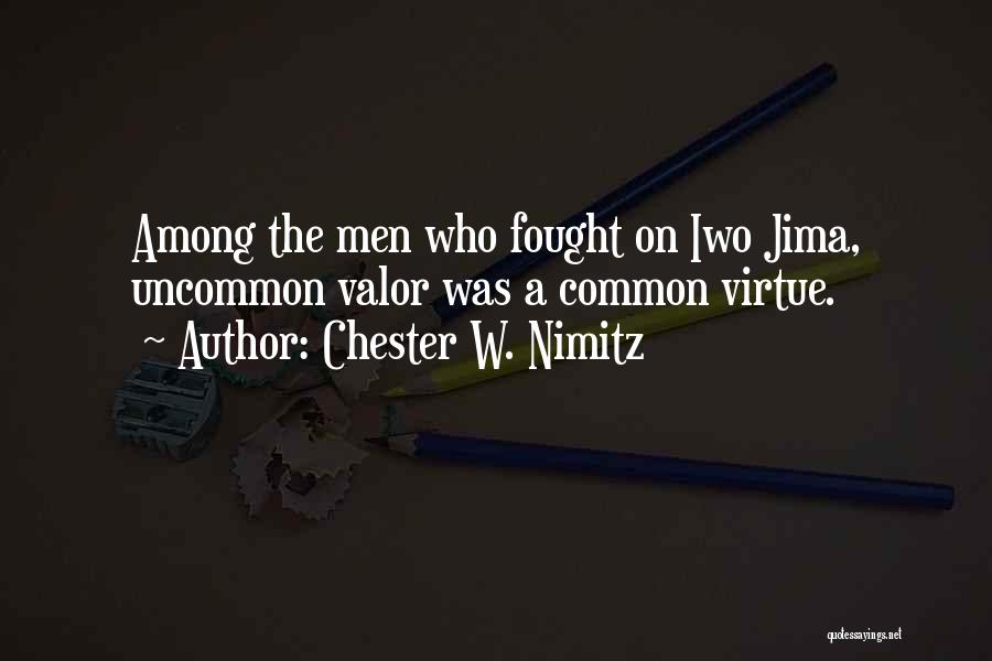 Chester W. Nimitz Quotes: Among The Men Who Fought On Iwo Jima, Uncommon Valor Was A Common Virtue.