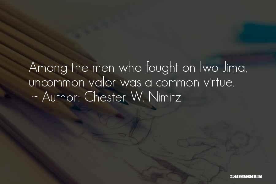 Chester W. Nimitz Quotes: Among The Men Who Fought On Iwo Jima, Uncommon Valor Was A Common Virtue.