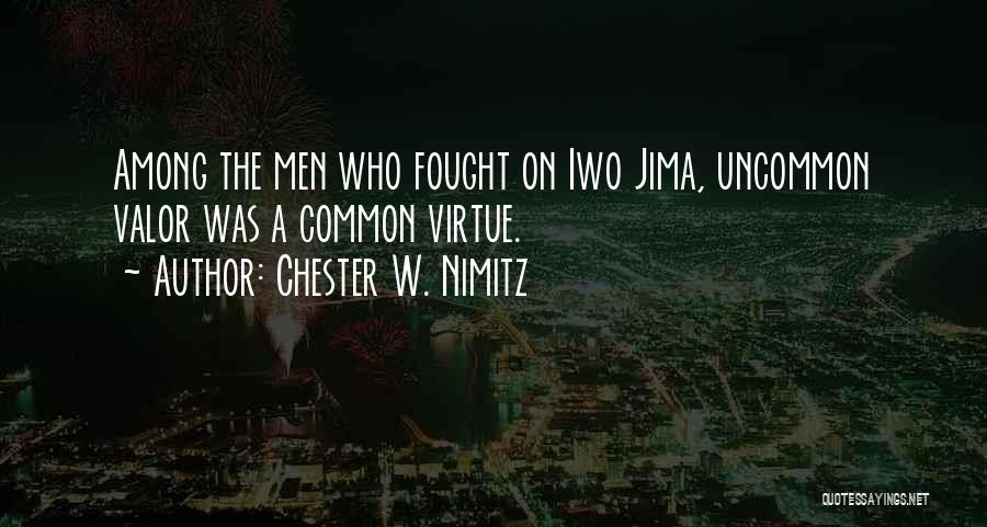 Chester W. Nimitz Quotes: Among The Men Who Fought On Iwo Jima, Uncommon Valor Was A Common Virtue.