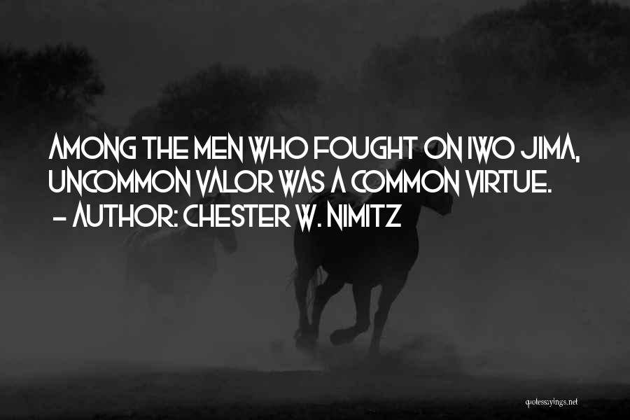 Chester W. Nimitz Quotes: Among The Men Who Fought On Iwo Jima, Uncommon Valor Was A Common Virtue.