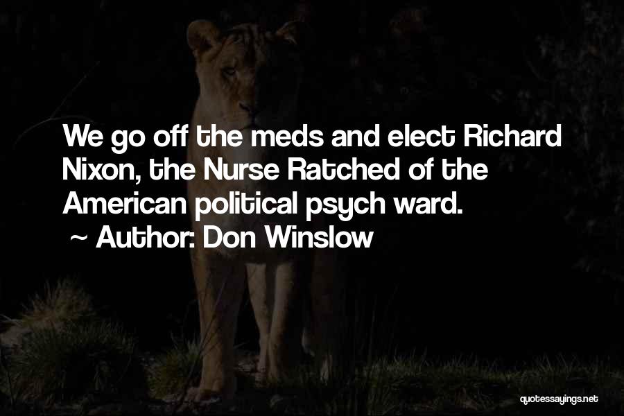Don Winslow Quotes: We Go Off The Meds And Elect Richard Nixon, The Nurse Ratched Of The American Political Psych Ward.