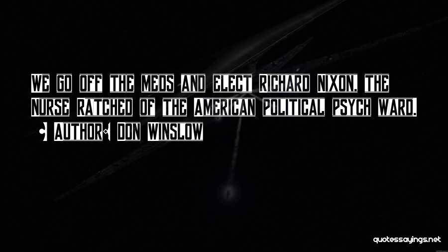 Don Winslow Quotes: We Go Off The Meds And Elect Richard Nixon, The Nurse Ratched Of The American Political Psych Ward.