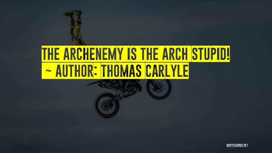 Thomas Carlyle Quotes: The Archenemy Is The Arch Stupid!