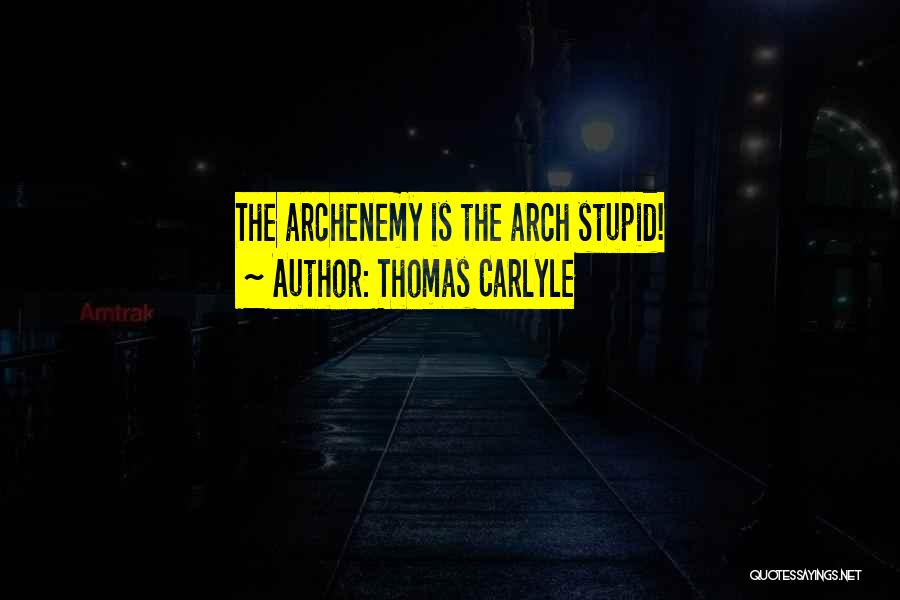 Thomas Carlyle Quotes: The Archenemy Is The Arch Stupid!