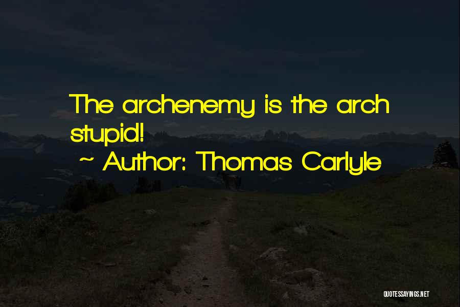 Thomas Carlyle Quotes: The Archenemy Is The Arch Stupid!