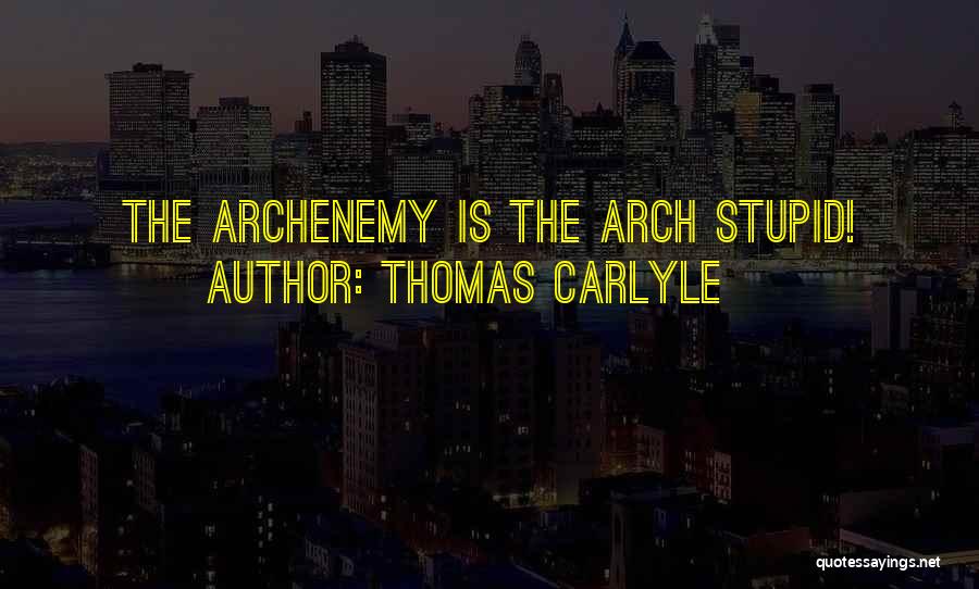 Thomas Carlyle Quotes: The Archenemy Is The Arch Stupid!