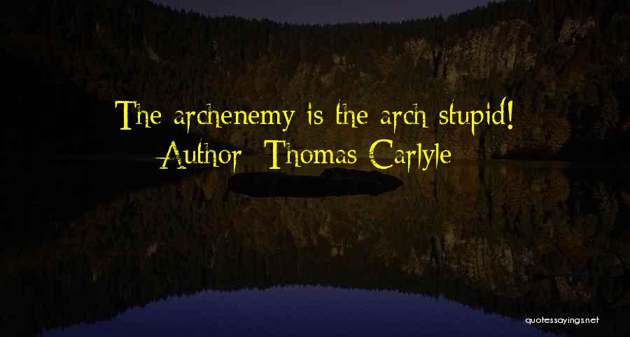 Thomas Carlyle Quotes: The Archenemy Is The Arch Stupid!