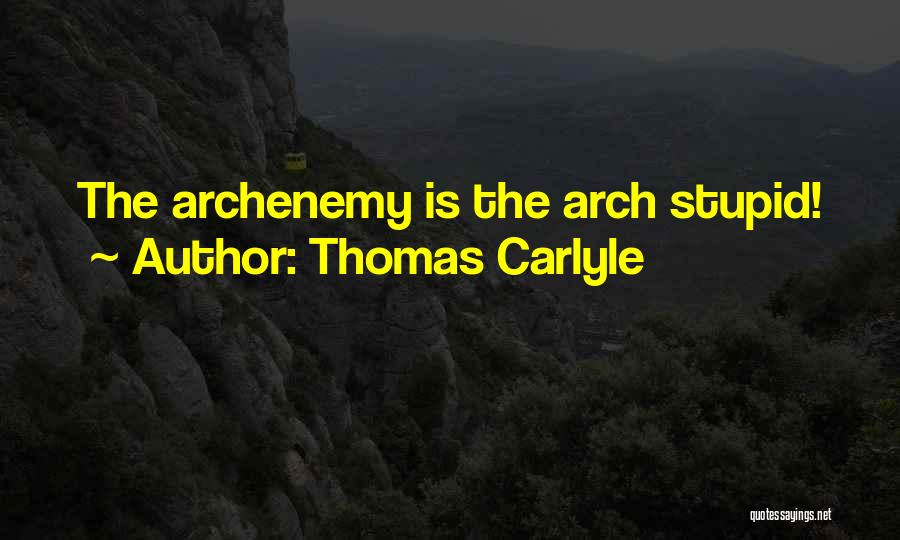 Thomas Carlyle Quotes: The Archenemy Is The Arch Stupid!