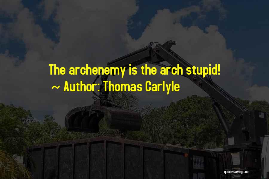 Thomas Carlyle Quotes: The Archenemy Is The Arch Stupid!