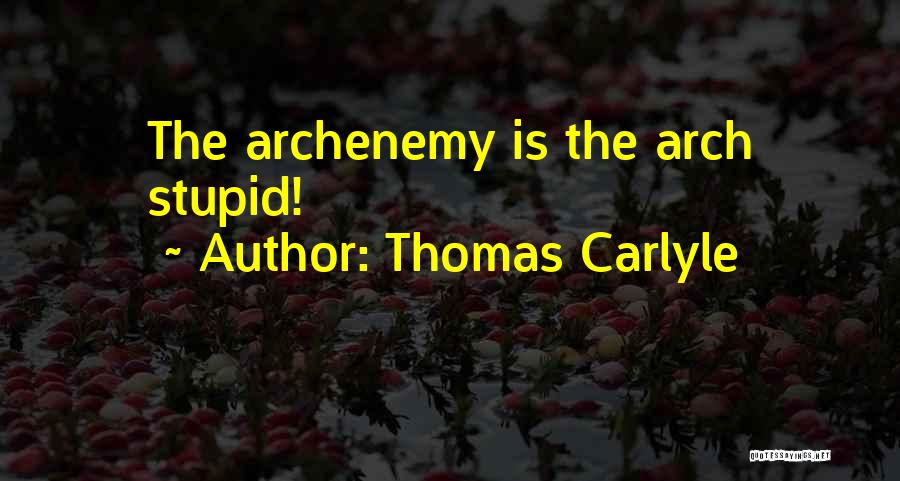 Thomas Carlyle Quotes: The Archenemy Is The Arch Stupid!