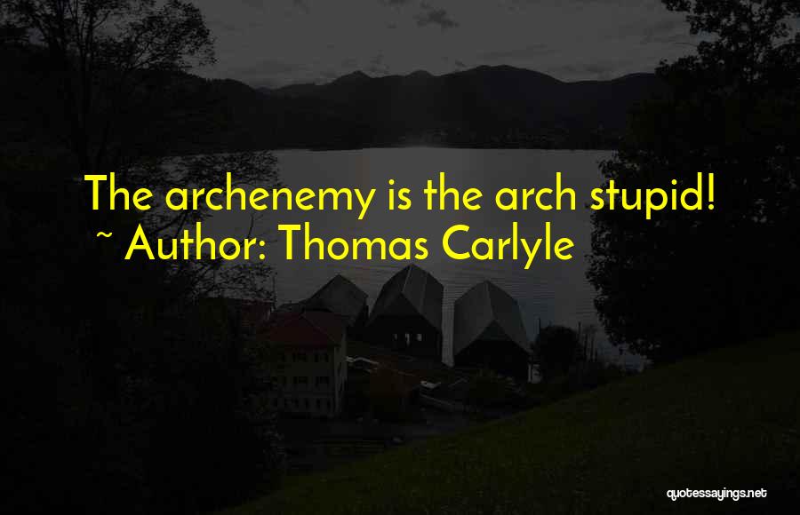 Thomas Carlyle Quotes: The Archenemy Is The Arch Stupid!