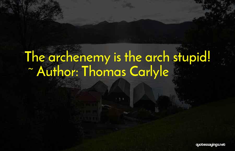 Thomas Carlyle Quotes: The Archenemy Is The Arch Stupid!