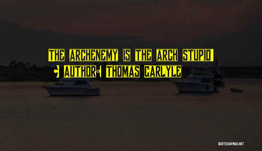 Thomas Carlyle Quotes: The Archenemy Is The Arch Stupid!