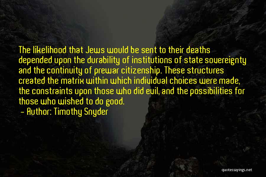 Timothy Snyder Quotes: The Likelihood That Jews Would Be Sent To Their Deaths Depended Upon The Durability Of Institutions Of State Sovereignty And