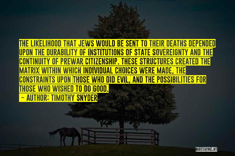 Timothy Snyder Quotes: The Likelihood That Jews Would Be Sent To Their Deaths Depended Upon The Durability Of Institutions Of State Sovereignty And