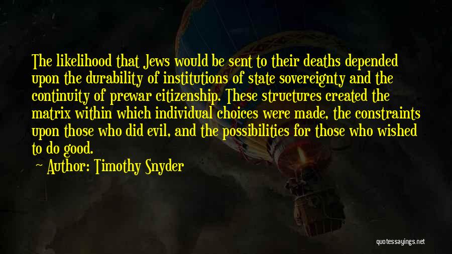 Timothy Snyder Quotes: The Likelihood That Jews Would Be Sent To Their Deaths Depended Upon The Durability Of Institutions Of State Sovereignty And