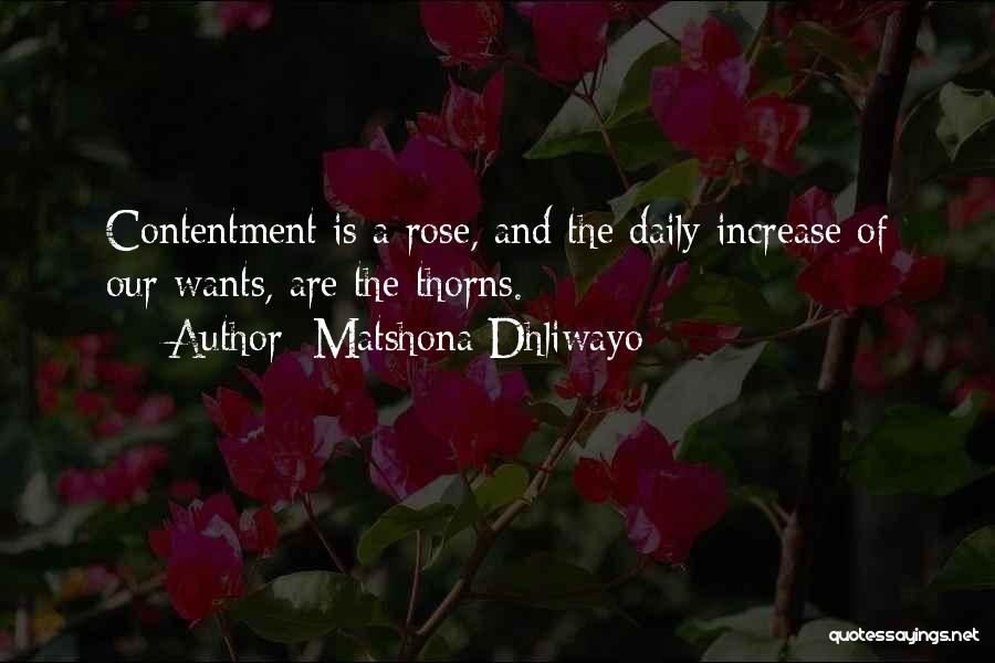 Matshona Dhliwayo Quotes: Contentment Is A Rose, And The Daily Increase Of Our Wants, Are The Thorns.