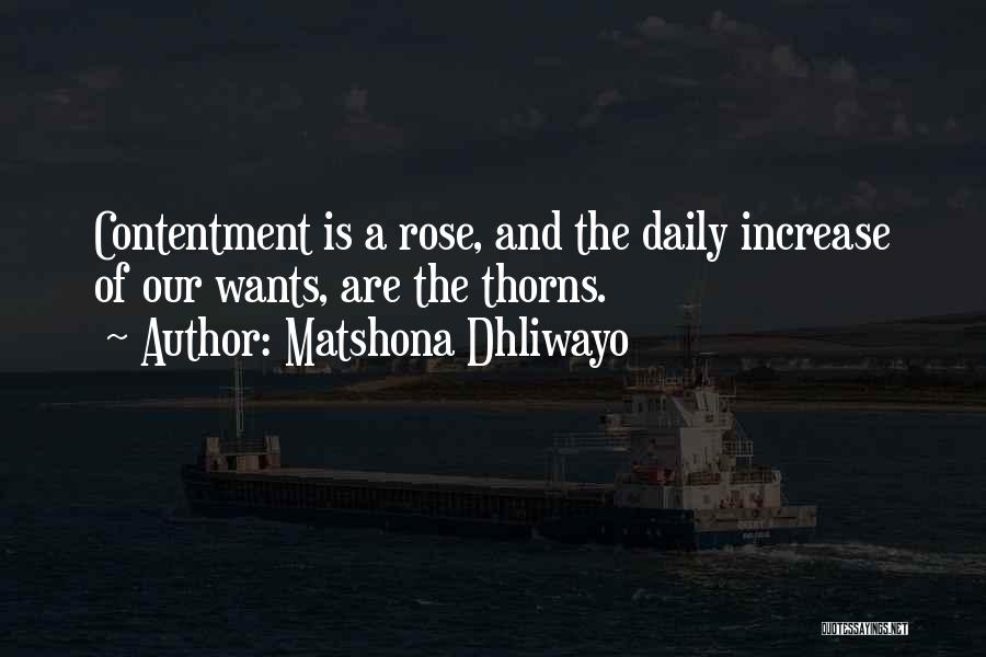 Matshona Dhliwayo Quotes: Contentment Is A Rose, And The Daily Increase Of Our Wants, Are The Thorns.