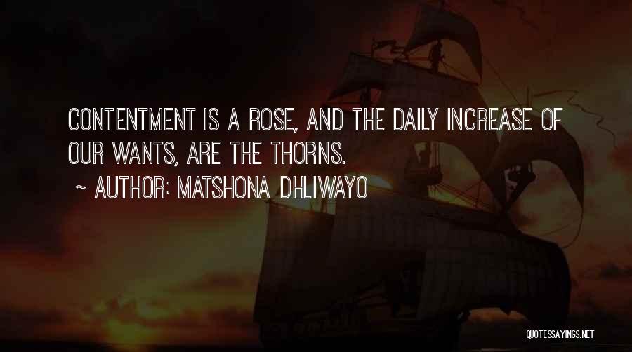 Matshona Dhliwayo Quotes: Contentment Is A Rose, And The Daily Increase Of Our Wants, Are The Thorns.