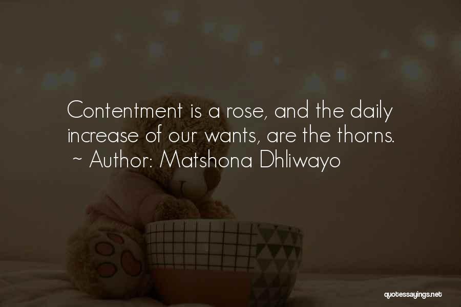 Matshona Dhliwayo Quotes: Contentment Is A Rose, And The Daily Increase Of Our Wants, Are The Thorns.