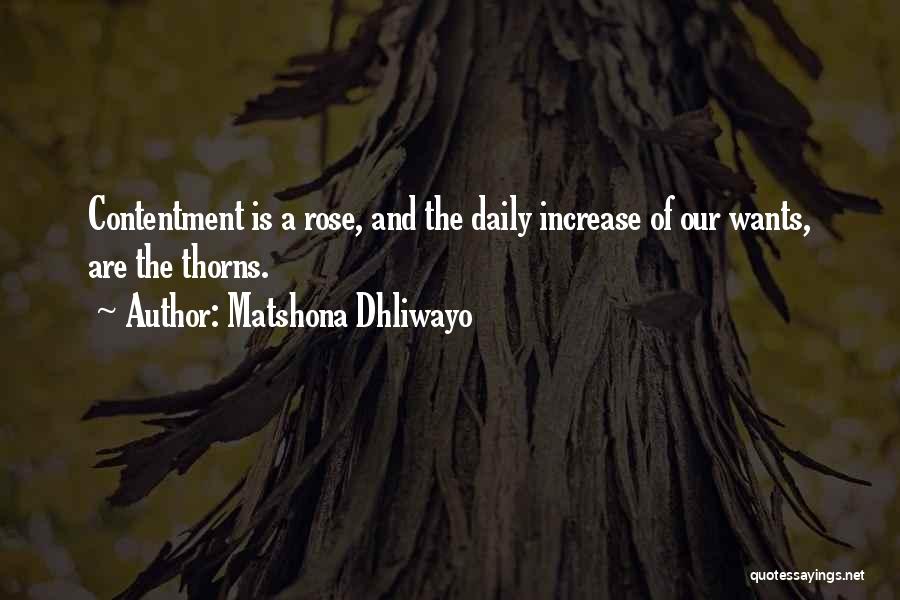 Matshona Dhliwayo Quotes: Contentment Is A Rose, And The Daily Increase Of Our Wants, Are The Thorns.