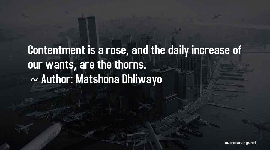 Matshona Dhliwayo Quotes: Contentment Is A Rose, And The Daily Increase Of Our Wants, Are The Thorns.