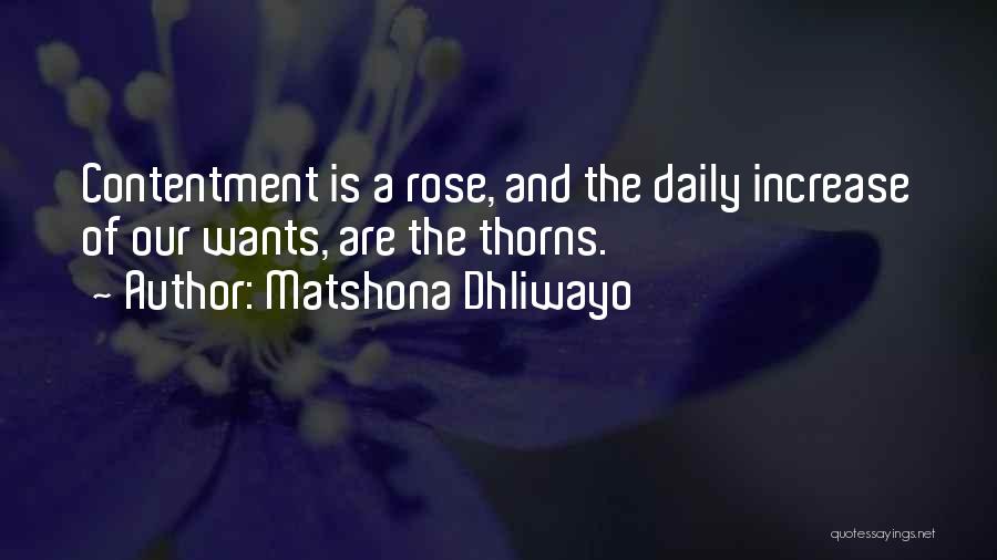 Matshona Dhliwayo Quotes: Contentment Is A Rose, And The Daily Increase Of Our Wants, Are The Thorns.