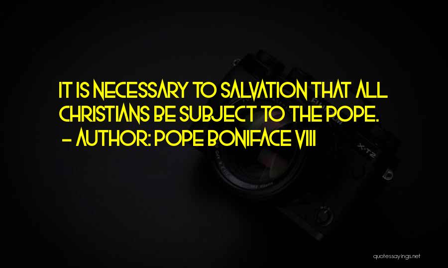 Pope Boniface VIII Quotes: It Is Necessary To Salvation That All Christians Be Subject To The Pope.