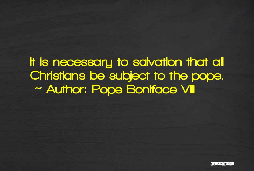 Pope Boniface VIII Quotes: It Is Necessary To Salvation That All Christians Be Subject To The Pope.