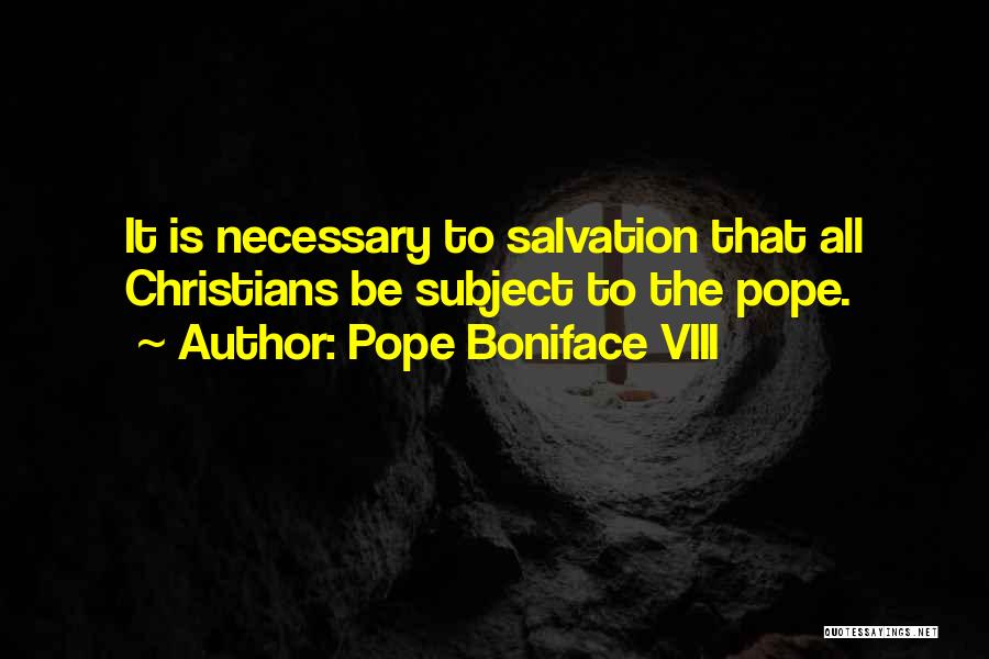 Pope Boniface VIII Quotes: It Is Necessary To Salvation That All Christians Be Subject To The Pope.