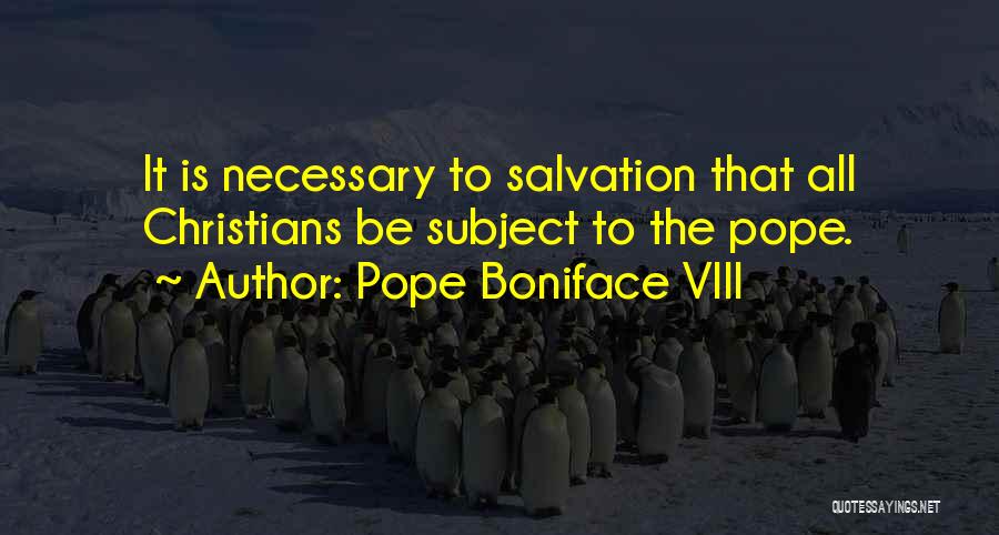 Pope Boniface VIII Quotes: It Is Necessary To Salvation That All Christians Be Subject To The Pope.