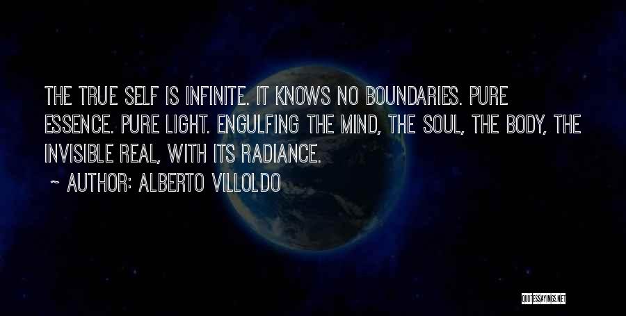 Alberto Villoldo Quotes: The True Self Is Infinite. It Knows No Boundaries. Pure Essence. Pure Light. Engulfing The Mind, The Soul, The Body,