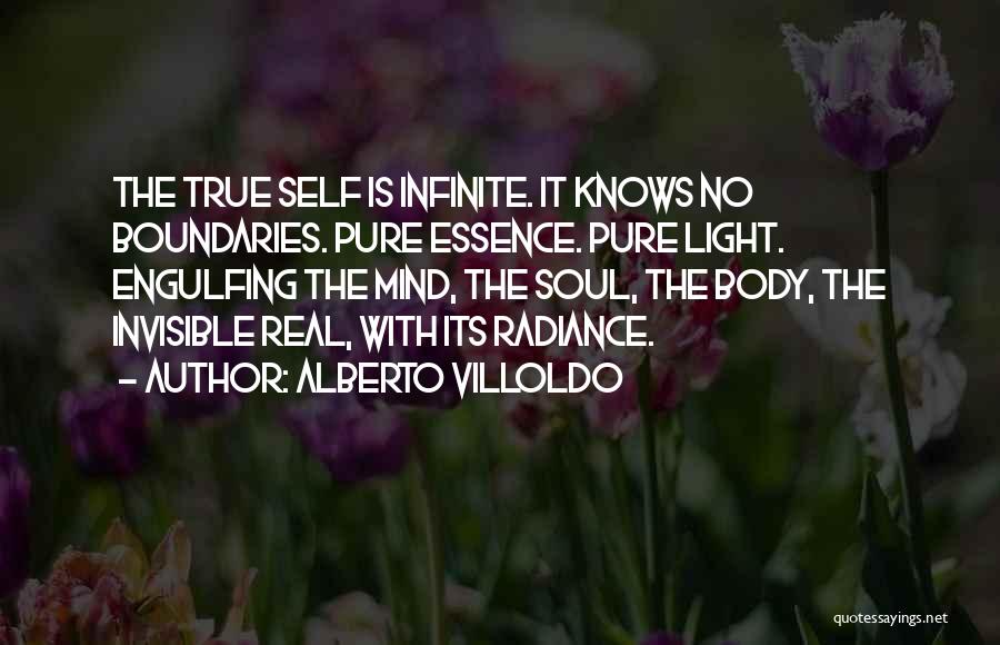 Alberto Villoldo Quotes: The True Self Is Infinite. It Knows No Boundaries. Pure Essence. Pure Light. Engulfing The Mind, The Soul, The Body,