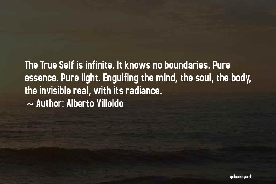 Alberto Villoldo Quotes: The True Self Is Infinite. It Knows No Boundaries. Pure Essence. Pure Light. Engulfing The Mind, The Soul, The Body,