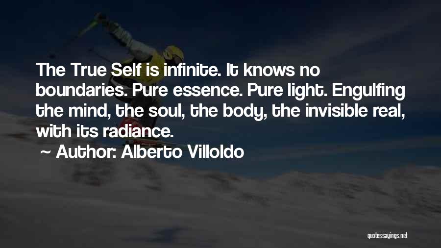 Alberto Villoldo Quotes: The True Self Is Infinite. It Knows No Boundaries. Pure Essence. Pure Light. Engulfing The Mind, The Soul, The Body,