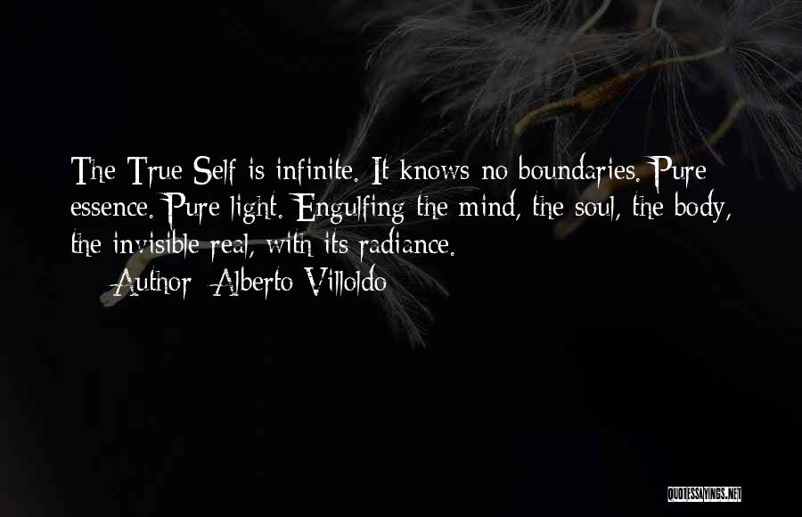 Alberto Villoldo Quotes: The True Self Is Infinite. It Knows No Boundaries. Pure Essence. Pure Light. Engulfing The Mind, The Soul, The Body,