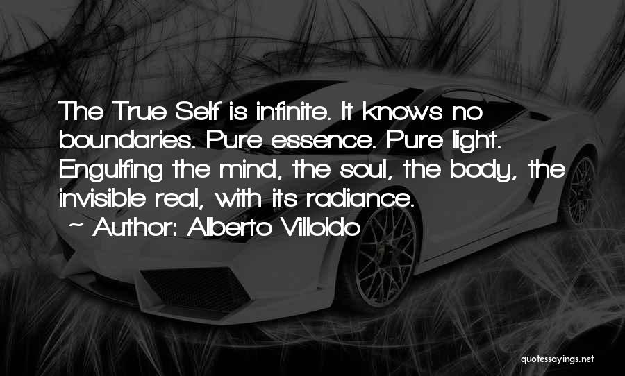 Alberto Villoldo Quotes: The True Self Is Infinite. It Knows No Boundaries. Pure Essence. Pure Light. Engulfing The Mind, The Soul, The Body,