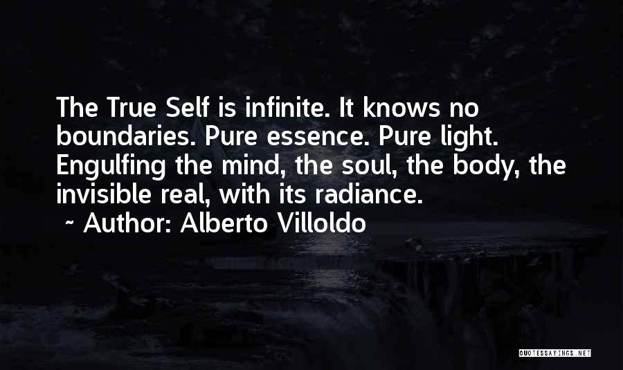Alberto Villoldo Quotes: The True Self Is Infinite. It Knows No Boundaries. Pure Essence. Pure Light. Engulfing The Mind, The Soul, The Body,