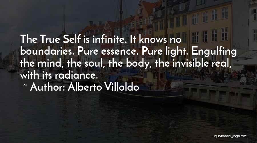 Alberto Villoldo Quotes: The True Self Is Infinite. It Knows No Boundaries. Pure Essence. Pure Light. Engulfing The Mind, The Soul, The Body,