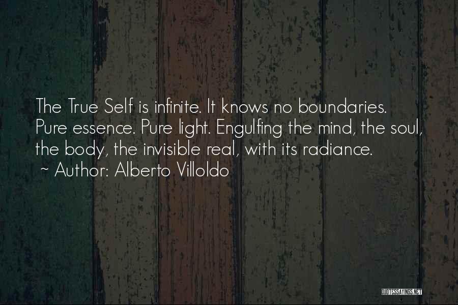 Alberto Villoldo Quotes: The True Self Is Infinite. It Knows No Boundaries. Pure Essence. Pure Light. Engulfing The Mind, The Soul, The Body,