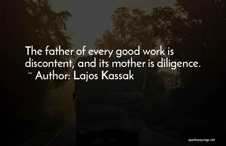 Lajos Kassak Quotes: The Father Of Every Good Work Is Discontent, And Its Mother Is Diligence.